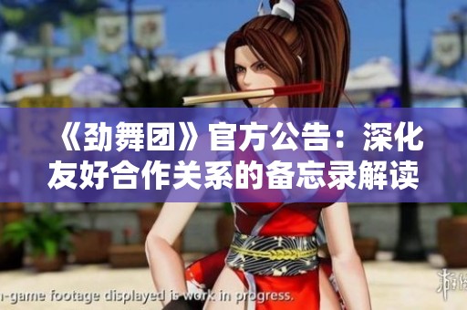 《劲舞团》官方公告：深化友好合作关系的备忘录解读与展望