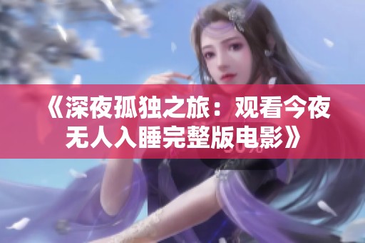 《深夜孤独之旅：观看今夜无人入睡完整版电影》