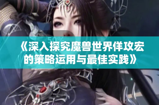 《深入探究魔兽世界佯攻宏的策略运用与最佳实践》