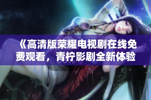 《高清版荣耀电视剧在线免费观看，青柠影剧全新体验》