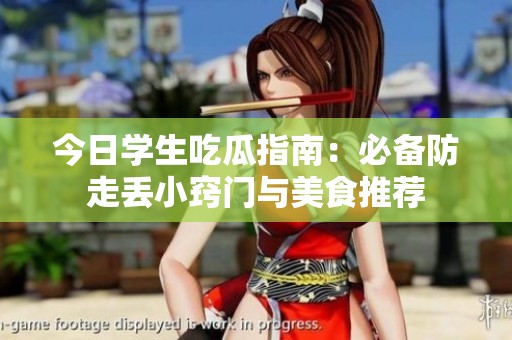 今日学生吃瓜指南：必备防走丢小窍门与美食推荐