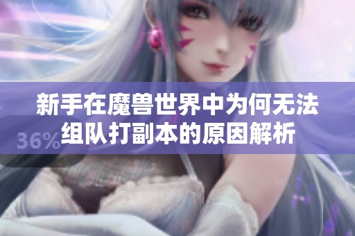 新手在魔兽世界中为何无法组队打副本的原因解析