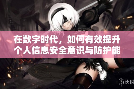 在数字时代，如何有效提升个人信息安全意识与防护能力