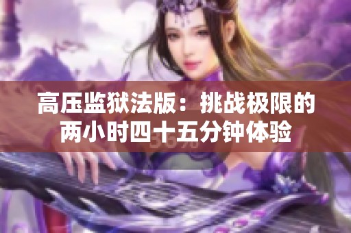 高压监狱法版：挑战极限的两小时四十五分钟体验