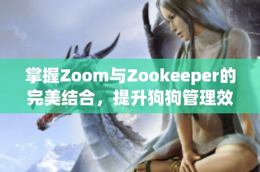 掌握Zoom与Zookeeper的完美结合，提升狗狗管理效率