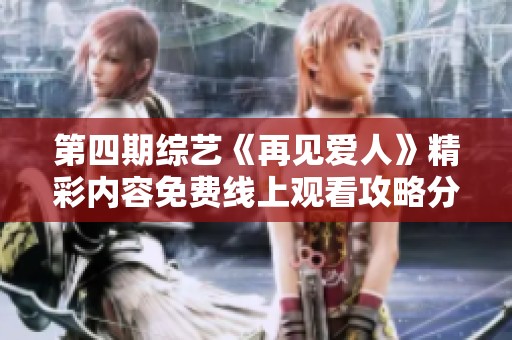 第四期综艺《再见爱人》精彩内容免费线上观看攻略分享