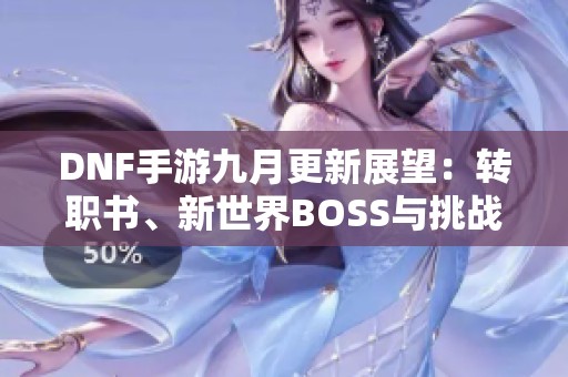 DNF手游九月更新展望：转职书、新世界BOSS与挑战变革