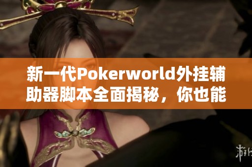 新一代Pokerworld外挂辅助器脚本全面揭秘，你也能轻松获胜！