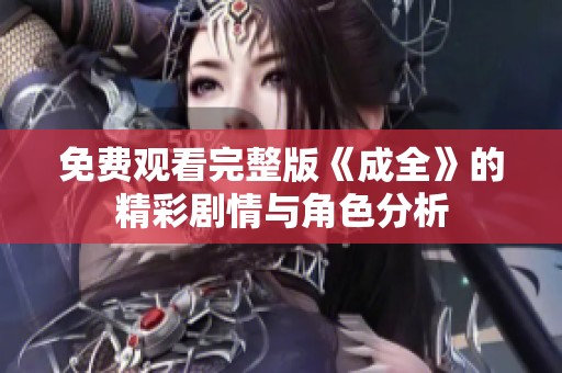 免费观看完整版《成全》的精彩剧情与角色分析