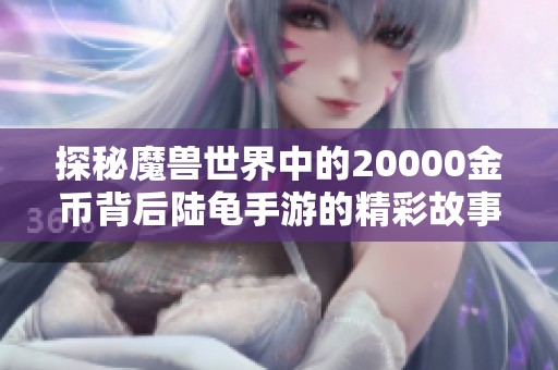 探秘魔兽世界中的20000金币背后陆龟手游的精彩故事
