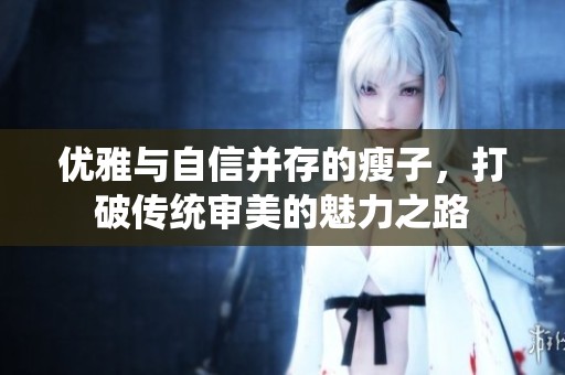 优雅与自信并存的瘦子，打破传统审美的魅力之路