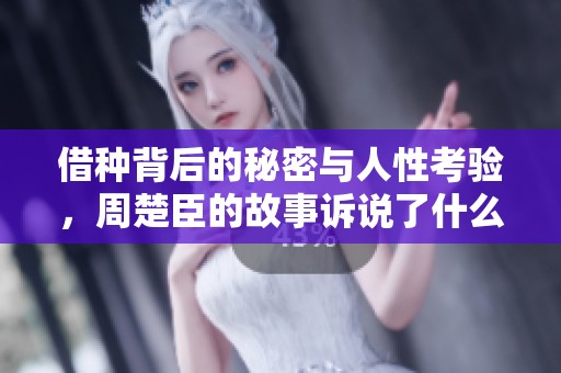 借种背后的秘密与人性考验，周楚臣的故事诉说了什么