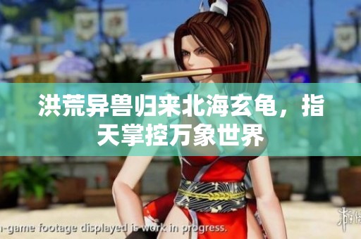洪荒异兽归来北海玄龟，指天掌控万象世界