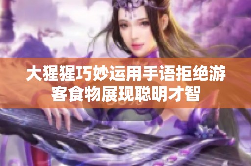 大猩猩巧妙运用手语拒绝游客食物展现聪明才智
