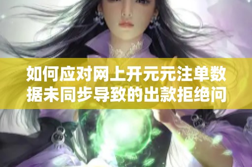 如何应对网上开元元注单数据未同步导致的出款拒绝问题