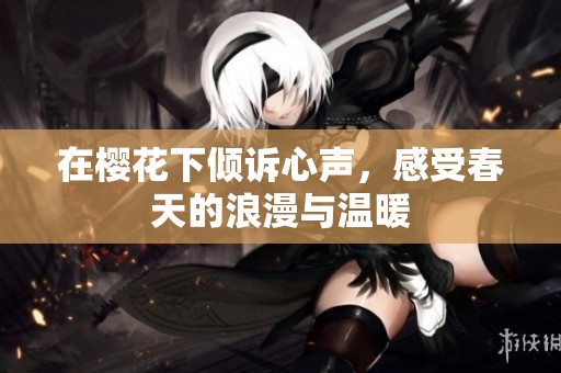 在樱花下倾诉心声，感受春天的浪漫与温暖