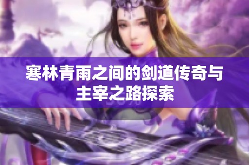 寒林青雨之间的剑道传奇与主宰之路探索