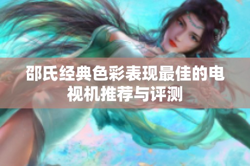 邵氏经典色彩表现最佳的电视机推荐与评测