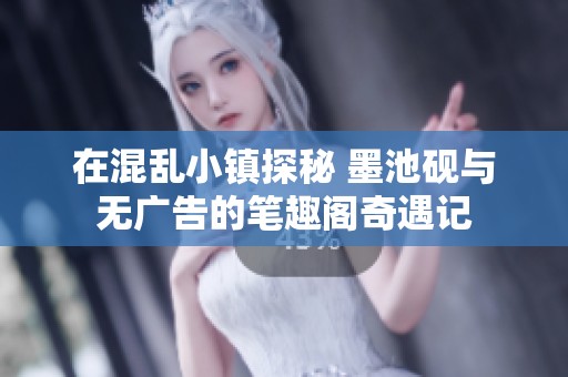 在混乱小镇探秘 墨池砚与无广告的笔趣阁奇遇记