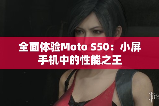 全面体验Moto S50：小屏手机中的性能之王
