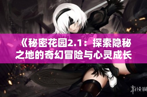 《秘密花园2.1：探索隐秘之地的奇幻冒险与心灵成长》