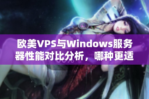 欧美VPS与Windows服务器性能对比分析，哪种更适合你？