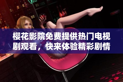 樱花影院免费提供热门电视剧观看，快来体验精彩剧情