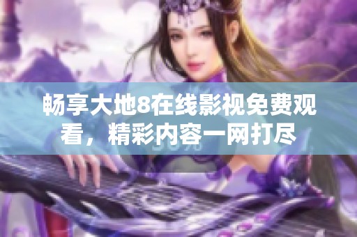 畅享大地8在线影视免费观看，精彩内容一网打尽