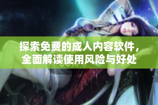 探索免费的成人内容软件，全面解读使用风险与好处