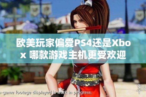 欧美玩家偏爱PS4还是Xbox 哪款游戏主机更受欢迎
