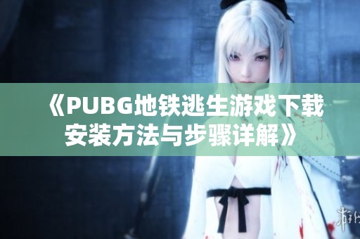 《PUBG地铁逃生游戏下载安装方法与步骤详解》
