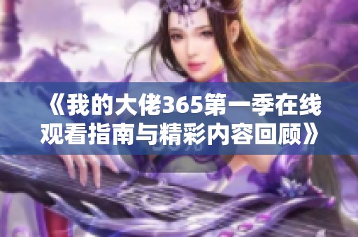 《我的大佬365第一季在线观看指南与精彩内容回顾》