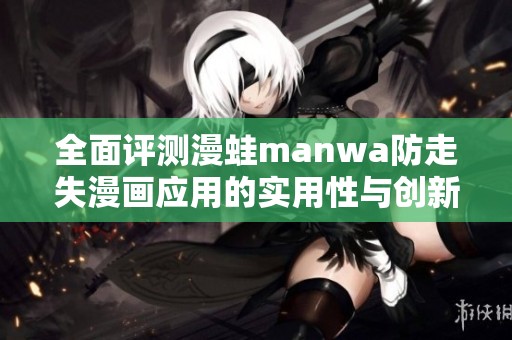 全面评测漫蛙manwa防走失漫画应用的实用性与创新性