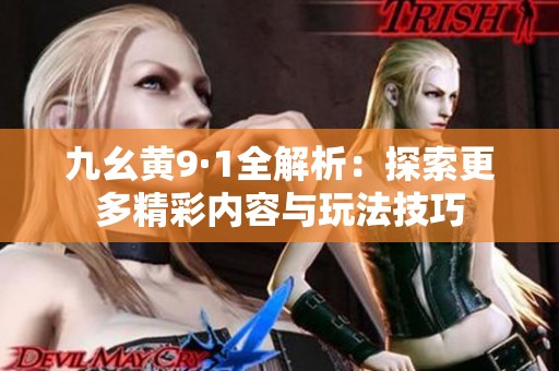 九幺黄9·1全解析：探索更多精彩内容与玩法技巧