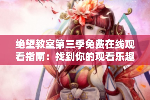 绝望教室第三季免费在线观看指南：找到你的观看乐趣