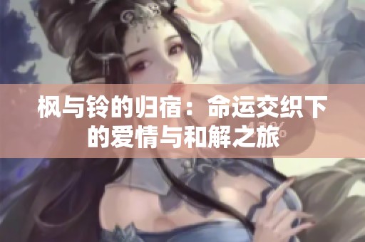 枫与铃的归宿：命运交织下的爱情与和解之旅