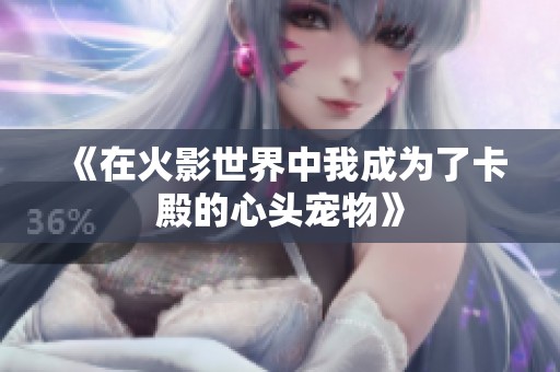 《在火影世界中我成为了卡殿的心头宠物》