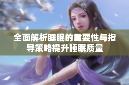 全面解析睡眠的重要性与指导策略提升睡眠质量