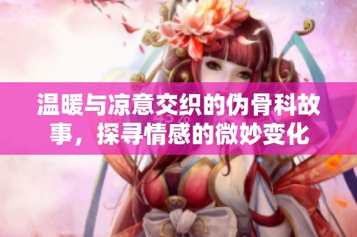 温暖与凉意交织的伪骨科故事，探寻情感的微妙变化