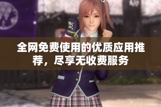 全网免费使用的优质应用推荐，尽享无收费服务