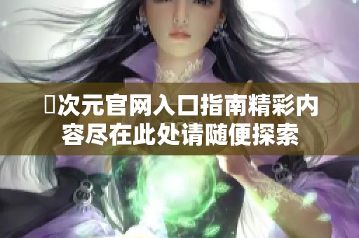 囧次元官网入口指南精彩内容尽在此处请随便探索