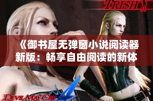 《御书屋无弹窗小说阅读器新版：畅享自由阅读的新体验》
