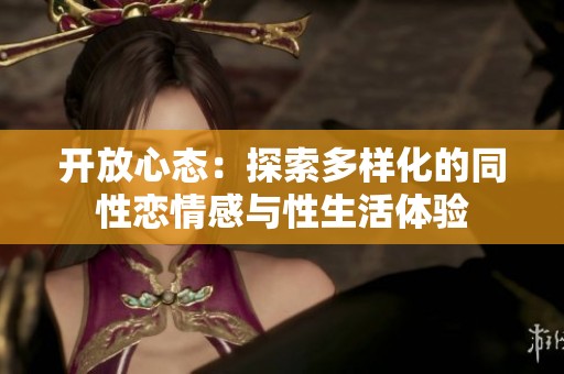 开放心态：探索多样化的同性恋情感与性生活体验