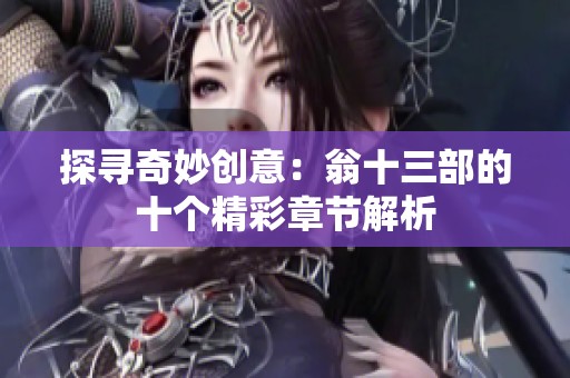 探寻奇妙创意：翁十三部的十个精彩章节解析
