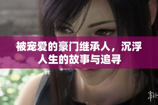 被宠爱的豪门继承人，沉浮人生的故事与追寻
