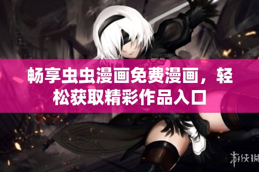 畅享虫虫漫画免费漫画，轻松获取精彩作品入口