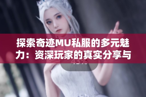 探索奇迹MU私服的多元魅力：资深玩家的真实分享与体验