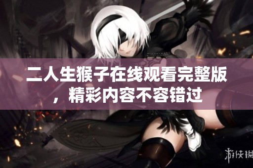 二人生猴子在线观看完整版，精彩内容不容错过