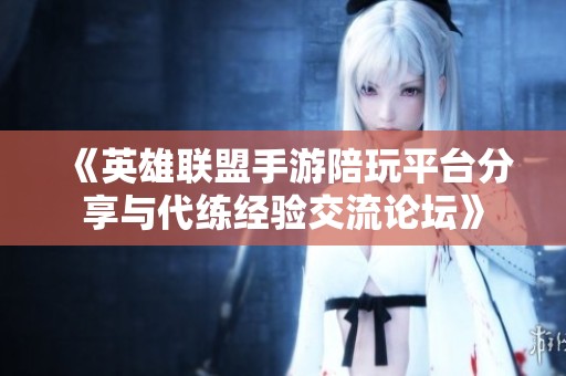 《英雄联盟手游陪玩平台分享与代练经验交流论坛》