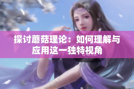 探讨蘑菇理论：如何理解与应用这一独特视角